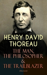 HENRY DAVID THOREAU &ndash; The Man, The Philosopher & The Trailblazer (Illustrated) - Henry David Thoreau