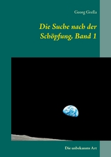 Die Suche nach der Sch&ouml;pfung, Band 1 - Georg Grella