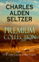 CHARLES ALDEN SELTZER - Premium Collection: 12 Western Classics in One Volume - Charles Alden Seltzer