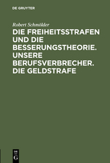 Die Freiheitsstrafen und die Besserungstheorie. Unsere Berufsverbrecher. Die Geldstrafe - Robert Schm&ouml;lder