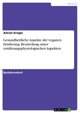 Gesundheitliche Aspekte der veganen Ern&auml;hrung. Beurteilung unter ern&auml;hrungsphysiologischen Aspekten -  Adrian Kr&uuml;ger
