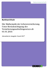 Die Mathematik der Lebensversicherung. Unter Berücksichtigung des Versicherungsaufsichtsgesetzes ab 01.01.2016 -  Burkhard Disch