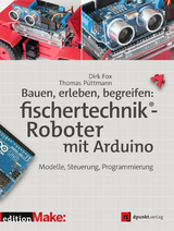 Bauen, erleben, begreifen: fischertechnik®-Roboter mit Arduino - Dirk Fox, Thomas Püttmann