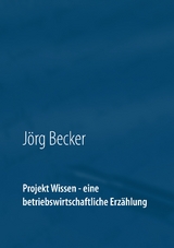 Projekt Wissen - eine betriebswirtschaftliche Erz&auml;hlung - J&ouml;rg Becker