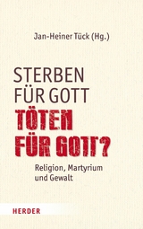 Sterben f&uuml;r Gott - T&ouml;ten f&uuml;r Gott? - 
