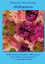 Aliens - Fantastische Wesen von hier und dort und &uuml;berall - Rainar Nitzsche