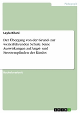 Der &Uuml;bergang von der Grund- zur weiterf&uuml;hrenden Schule. Seine Auswirkungen auf Angst- und Stressempfinden des Kindes - Layla Kilani