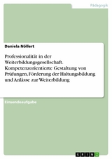 Professionalit&auml;t in der Weiterbildungsgesellschaft. Kompetenzorientierte Gestaltung von Pr&uuml;fungen, F&ouml;rderung der Haltungsbildung und Anl&auml;sse zur Weiterbildung -  Daniela N&ouml;llert