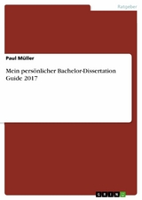 Mein pers&ouml;nlicher Bachelor-Dissertation Guide 2017 -  Paul M&uuml;ller
