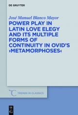 Power Play in Latin Love Elegy and its Multiple Forms of Continuity in Ovid's >Metamorphoses< -  Jos&eacute; Manuel Blanco Mayor