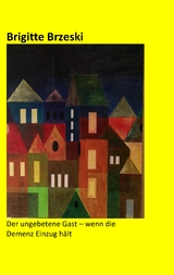 Der ungebetene Gast - wenn die Demenz Einzug h&auml;lt - Brigitte Brzeski