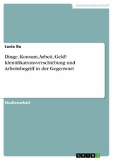 Dinge, Konsum, Arbeit, Geld? Identifikationsverschiebung und Arbeitsbegriff in der Gegenwart -  Lucia Xu