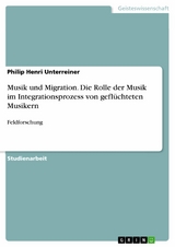 Musik und Migration. Die Rolle der Musik im Integrationsprozess von gefl&uuml;chteten Musikern -  Philip Henri Unterreiner