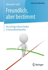 Freundlich, aber bestimmt &ndash; Die richtigen Worte finden in Gesundheitsberufen - Alexander Seidl