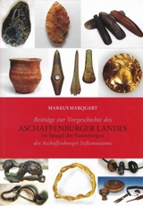 Beitr&auml;ge zu Vorgeschichte des Aschaffenburger Landes im Spiegel der Sammlungen des Aschaffenburger Stiftsmuseums - Markus Marquart