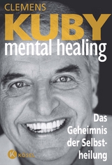Mental Healing - Das Geheimnis der Selbstheilung - Clemens Kuby