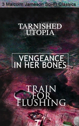 Tarnished Utopia, Vengeance in Her Bones & Train for Flushing &ndash; 3 Malcolm Jameson Sci-Fi Classics - Malcolm Jameson