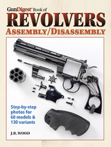 The Gun Digest Book of Revolvers Assembly/Disassembly - J. B. Wood
