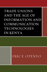 Trade Unions and the Age of Information and Communication Technologies in Kenya -  Eric E. Otenyo