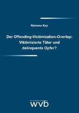 Der Offending-Victimization-Overlap: Viktimisierte T&auml;ter und delinquente Opfer? - Ramona Kay