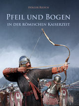 Pfeil und Bogen in der r&ouml;mischen Kaiserzeit - Holger Riesch