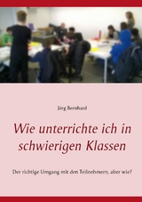 Wie unterrichte ich in schwierigen Klassen - J&ouml;rg Bernhard
