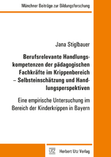 Berufsrelevante Handlungskompetenzen der p&auml;dagogischen Fachkr&auml;fte im Krippenbereich &ndash; Selbsteinsch&auml;tzung und Handlungsperspektiven - Jana Stiglbauer