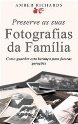 Preserve As Suas Fotografias Da Fam&iacute;lia - Como Guardar Esta Heran&ccedil;a Para Futuras Gera&ccedil;&otilde;es -  Amber Richards
