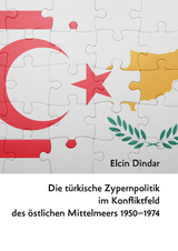 Die t&uuml;rkische Zypernpolitik im Konfliktfeld des &ouml;stlichen Mittelmeers 1950&ndash;1974 - Elcin Dindar