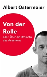 Von der Rolle oder: &Uuml;ber die Dramatik des Verzettelns - Albert Ostermaier