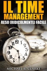Il Time Management Reso (Ridicolmente) Facile -  Michael R. Clarke
