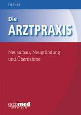 Die Arztpraxis - Neuaufbau, Neugr&uuml;ndung und &Uuml;bernahme - Guntram Fischer
