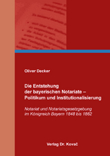 Die Entstehung der bayerischen Notariate &ndash; Politikum und Institutionalisierung - Oliver Decker