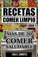 Recetas para Comer Limpio: m&aacute;s de 30 recetas sencillas para comer saludable (Libro 1) -  Dale L. Roberts