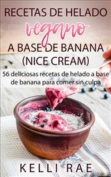 Recetas de helado vegano a base de banana (Nice Cream): 56 deliciosas recetas de helado a base de banana para comer sin culpa -  Kelli Rae