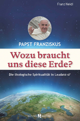 Papst Franziskus: Wozu braucht uns diese Erde? - Franz Neidl