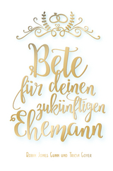 Bete f&uuml;r deinen zuk&uuml;nftigen Ehemann - Robin Jones Gunn, Tricia Goyer
