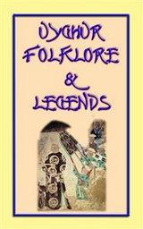 UIGHUR FOLKLORE and LEGENDS - 59 tales and children's stories collected from the expanses of Central Asia - Various authors