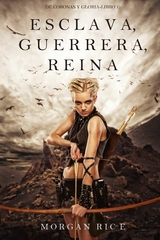 Esclava, Guerrera, Reina (De Coronas y Gloria &ndash; Libro 1) - Morgan Rice