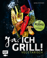 Ja, ich grill! – Vegetarisch - Mora Fütterer