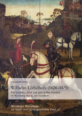 Wilhelm L&ouml;ffelholz (1424-1475). Patrizisches Leben und politisches Handeln im N&uuml;rnberg des 15. Jahrhunderts - Constantin Groth