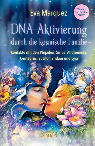 DNA-Aktivierung durch die kosmische Familie: Kontakte mit den Plejaden, Sirius, Andromeda, Centaurus, Epsilon Eridani und Lyra