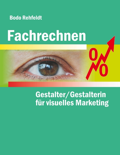 Fachrechnen f&uuml;r Gestalter/Gestalterin f&uuml;r visuelles Marketing - Bodo Rehfeldt
