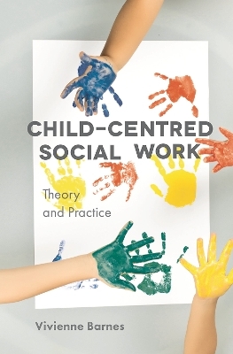 Child-Centred Social Work: Theory and Practice - Vivienne Barnes