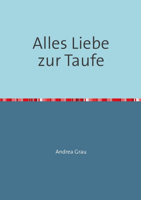 Alles Liebe zur Taufe - Andrea Grau