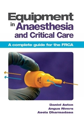 Equipment in Anaesthesia and Critical Care - Daniel Aston, Angus Rivers, Asela Dharmadasa