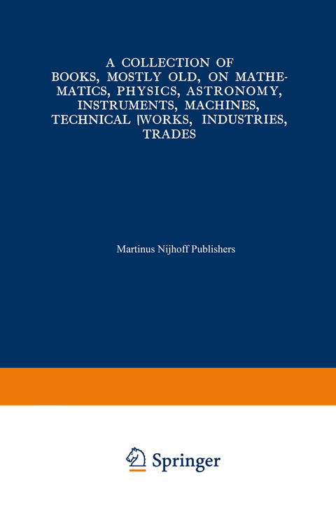 A Collection of Books, Mostly Old, on Mathematics, Physics, Astronomy, Instruments, Machines, Technical Works, Industries, Trades -  Martinus Nijhoff Publishers