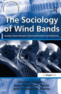 The Sociology of Wind Bands - Vincent Dubois, Jean-Matthieu M&eacute;on, translated by Jean-Yves Bart