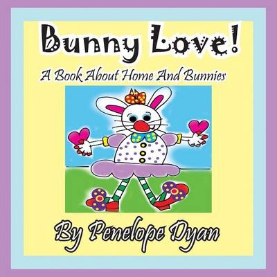 Bunny Love! a Book about Home and Bunnies. - Penelope Dyan