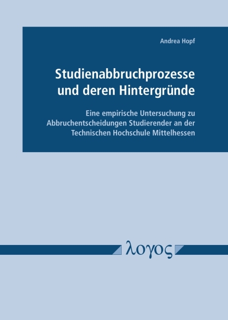 Studienabbruchprozesse und deren Hintergr&uuml;nde - Eine empirische Untersuchung zu Abbruchentscheidungen Studierender an der Technischen Hochschule Mittelhessen - Andrea Hopf